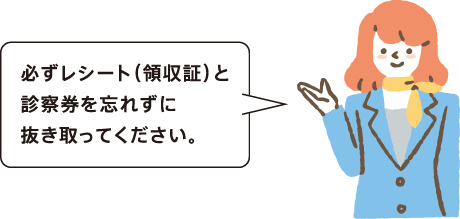 必ずレシート(領収証)と診察券を忘れずに抜き取ってください。